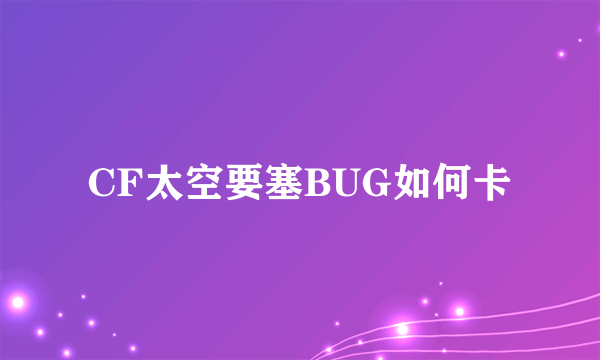CF太空要塞BUG如何卡