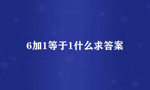 6加1等于1什么求答案