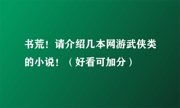 书荒！请介绍几本网游武侠类的小说！（好看可加分）