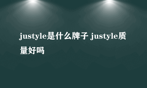 justyle是什么牌子 justyle质量好吗