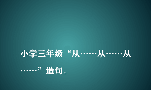 
小学三年级“从……从……从……”造句。

