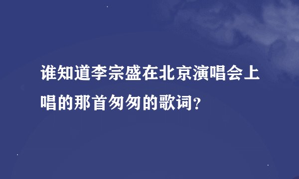 谁知道李宗盛在北京演唱会上唱的那首匆匆的歌词？