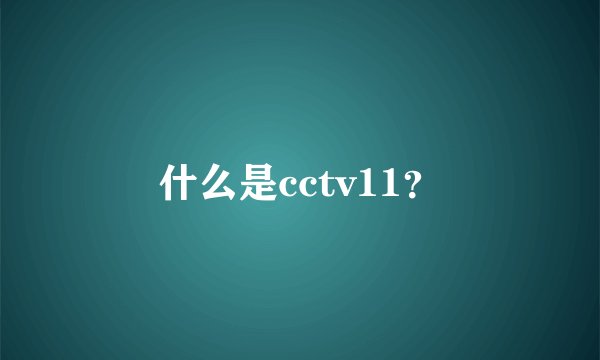 什么是cctv11？