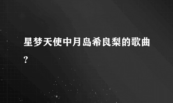星梦天使中月岛希良梨的歌曲？