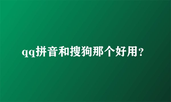 qq拼音和搜狗那个好用？