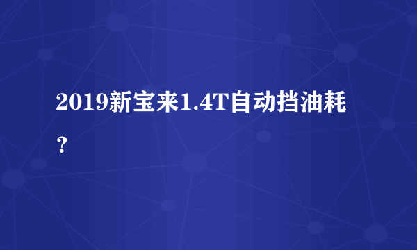 2019新宝来1.4T自动挡油耗？