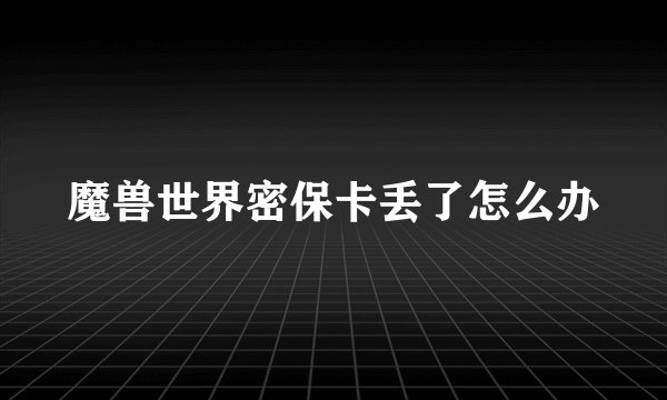 魔兽世界密保卡丢了怎么办