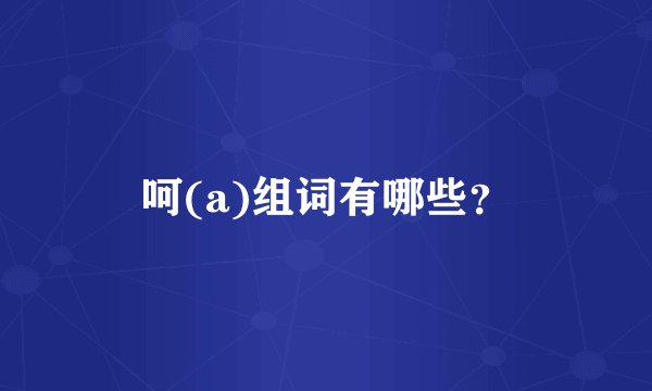 呵(a)组词有哪些？