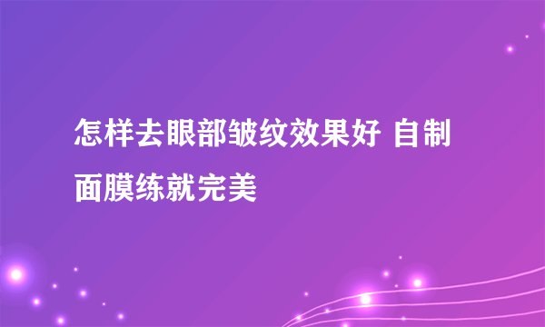 怎样去眼部皱纹效果好 自制面膜练就完美