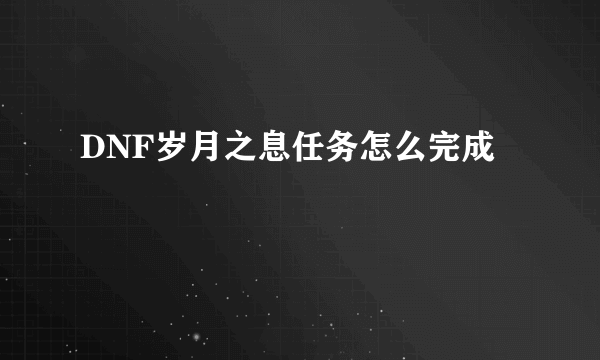 DNF岁月之息任务怎么完成