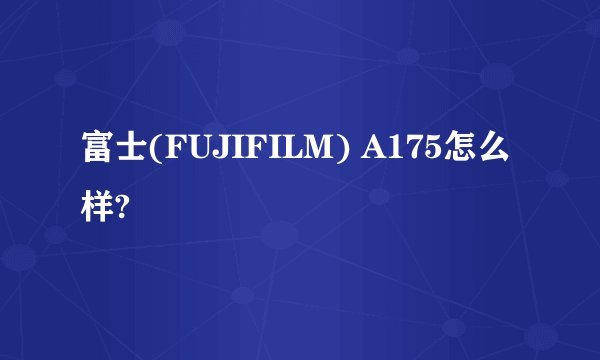 富士(FUJIFILM) A175怎么样?