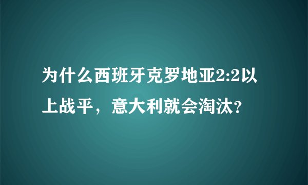 为什么西班牙克罗地亚2:2以上战平，意大利就会淘汰？