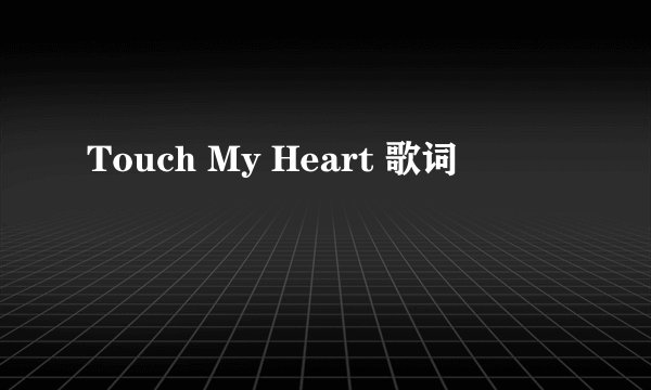Touch My Heart 歌词
