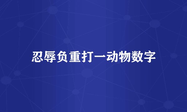 忍辱负重打一动物数字