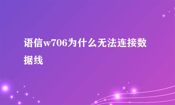 语信w706为什么无法连接数据线