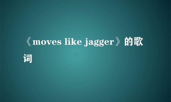 《moves like jagger》的歌词
