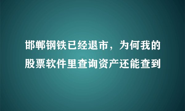 邯郸钢铁已经退市，为何我的股票软件里查询资产还能查到