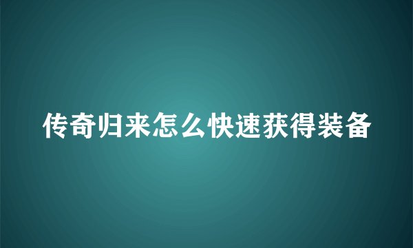 传奇归来怎么快速获得装备