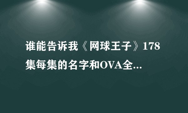 谁能告诉我《网球王子》178集每集的名字和OVA全国大赛每集的名字？