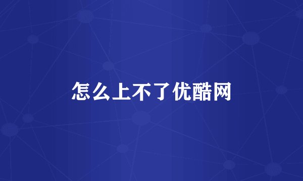 怎么上不了优酷网