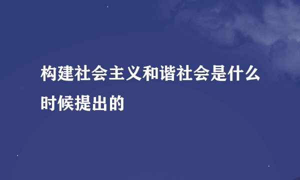构建社会主义和谐社会是什么时候提出的