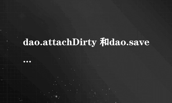 dao.attachDirty 和dao.save 有什么区别啊？