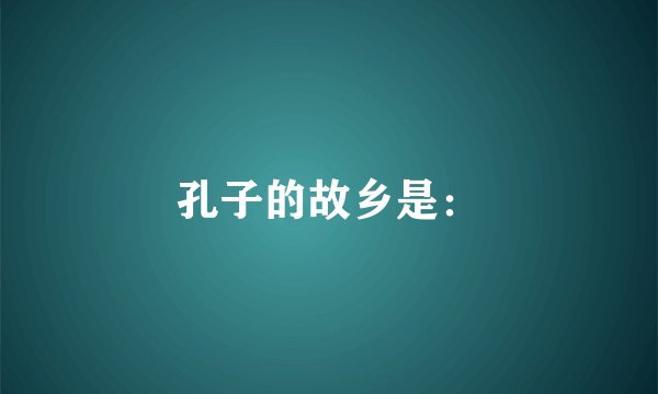 孔子的故乡是：