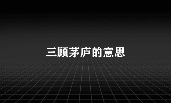 三顾茅庐的意思