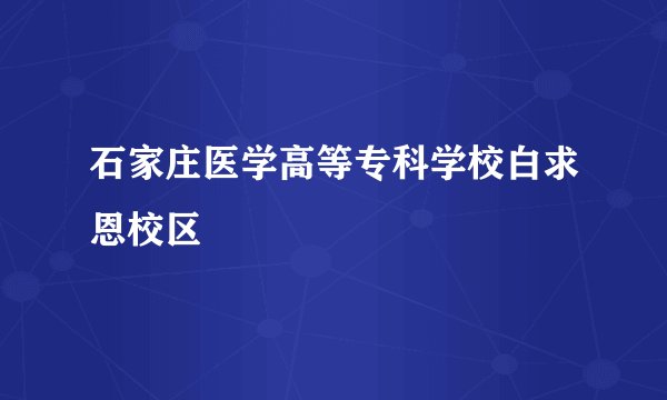 石家庄医学高等专科学校白求恩校区