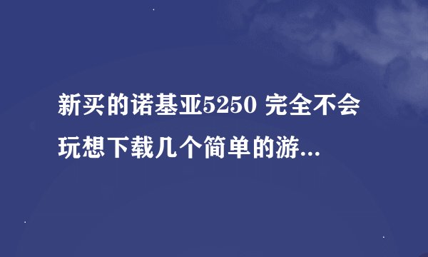 新买的诺基亚5250 完全不会玩想下载几个简单的游戏 就像水果忍者 涂鸦跳跃就够了可以免费下载吗