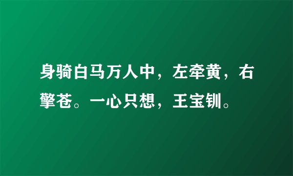 身骑白马万人中，左牵黄，右擎苍。一心只想，王宝钏。