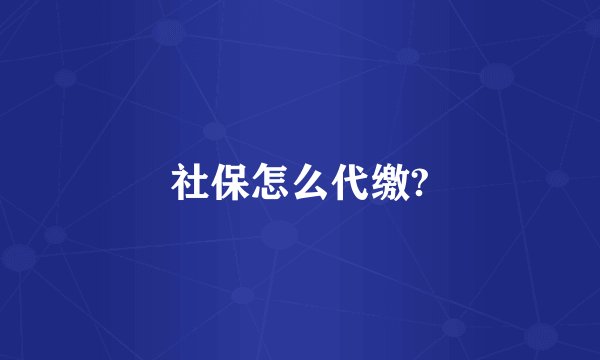 社保怎么代缴?