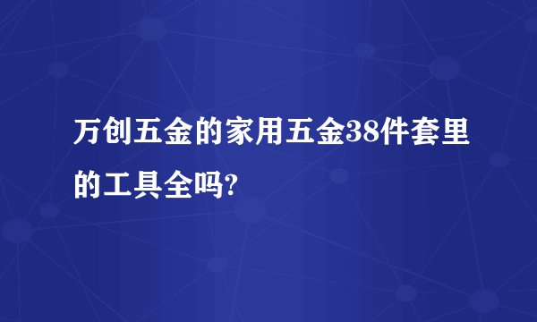 万创五金的家用五金38件套里的工具全吗?