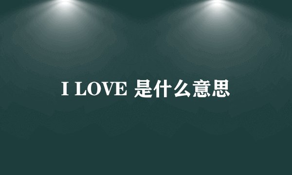 I LOVE 是什么意思