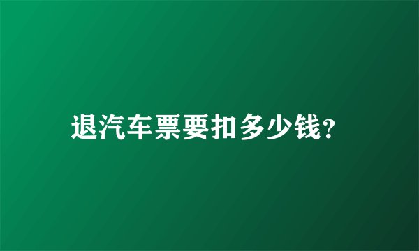 退汽车票要扣多少钱？