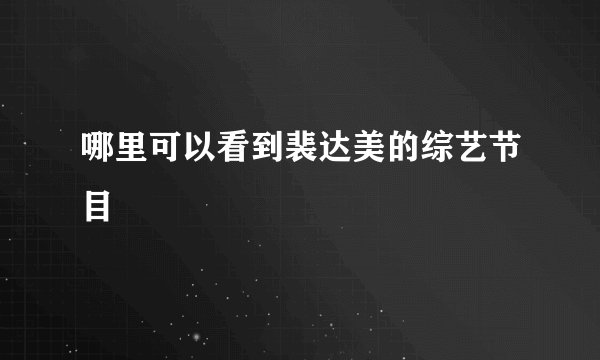 哪里可以看到裴达美的综艺节目