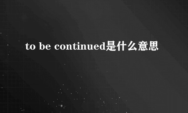 to be continued是什么意思