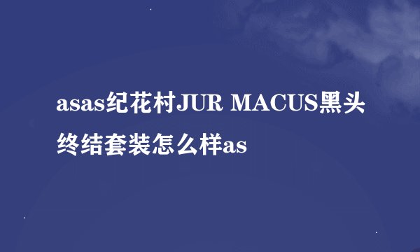 asas纪花村JUR MACUS黑头终结套装怎么样as