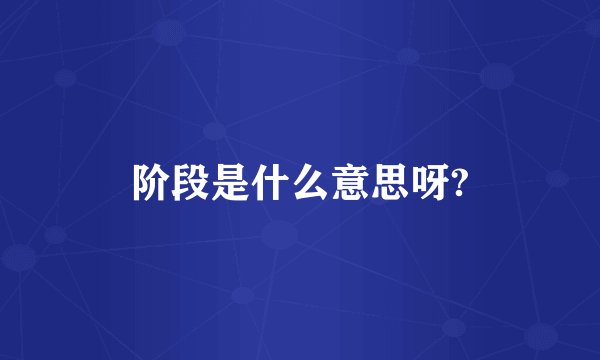 阶段是什么意思呀?