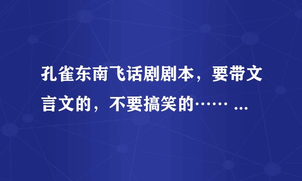 孔雀东南飞话剧剧本，要带文言文的，不要搞笑的…… 谢谢 ……