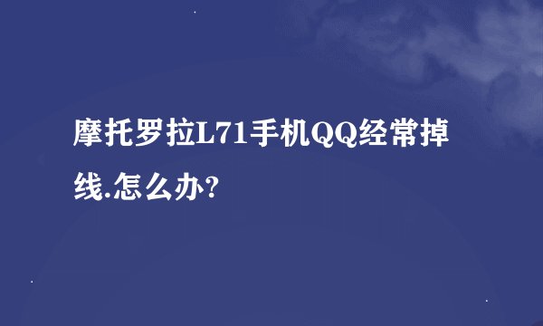 摩托罗拉L71手机QQ经常掉线.怎么办?