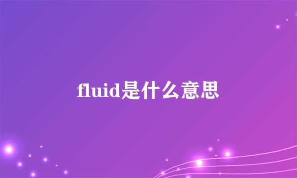 fluid是什么意思