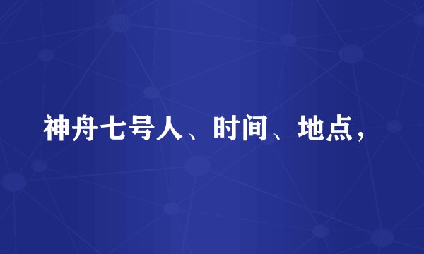 神舟七号人、时间、地点，