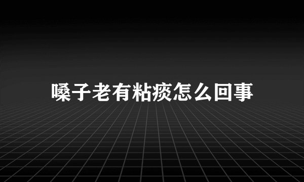 嗓子老有粘痰怎么回事