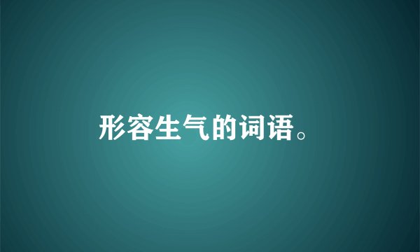 形容生气的词语。