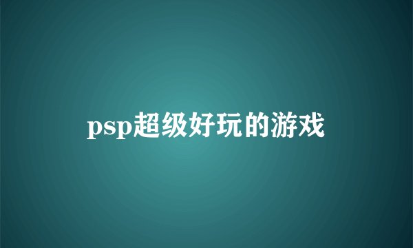 psp超级好玩的游戏