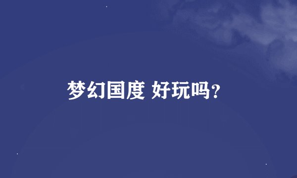 梦幻国度 好玩吗？