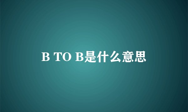 B TO B是什么意思