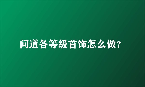问道各等级首饰怎么做？