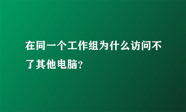 在同一个工作组为什么访问不了其他电脑？